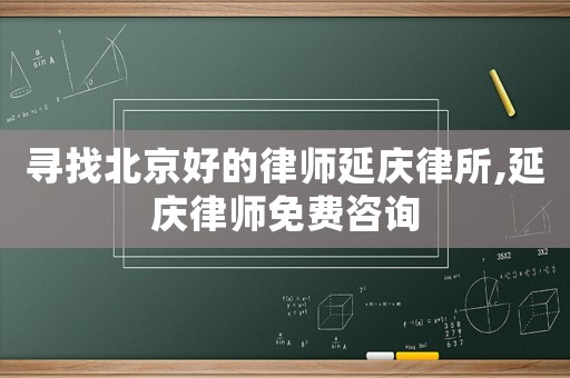 尋找北京好的律師延慶律所,延慶律師免費(fèi)咨詢