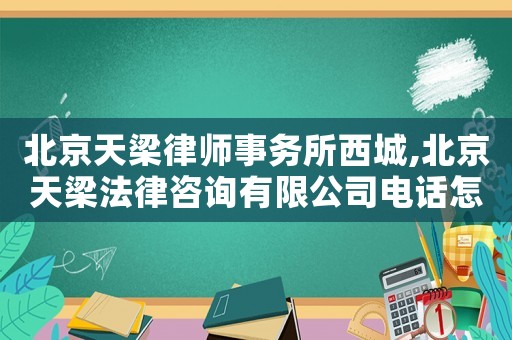 北京天梁律師事務所西城,北京天梁法律咨詢有限公司電話怎么是物流公司的