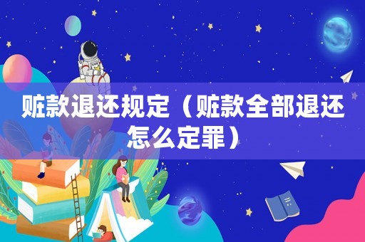 贓款退還規定（贓款全部退還怎么定罪）