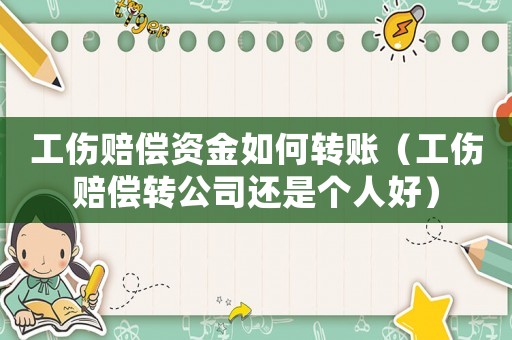 工傷賠償資金如何轉(zhuǎn)賬（工傷賠償轉(zhuǎn)公司還是個人好）