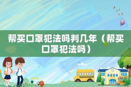 幫買口罩犯法嗎判幾年（幫買口罩犯法嗎）