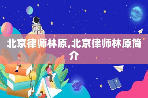 北京律師林原,北京律師林原簡介
