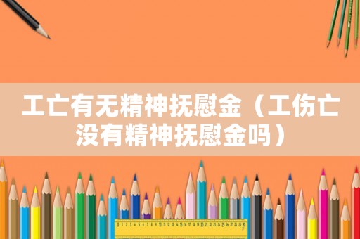 工亡有無精神撫慰金（工傷亡沒有精神撫慰金嗎）