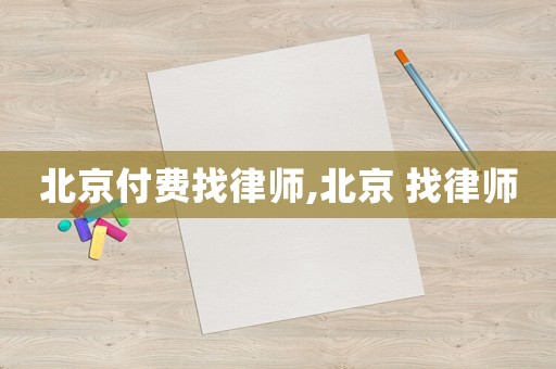 北京付費(fèi)找律師,北京 找律師