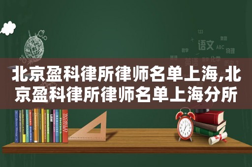 北京盈科律所律師名單上海,北京盈科律所律師名單上海分所