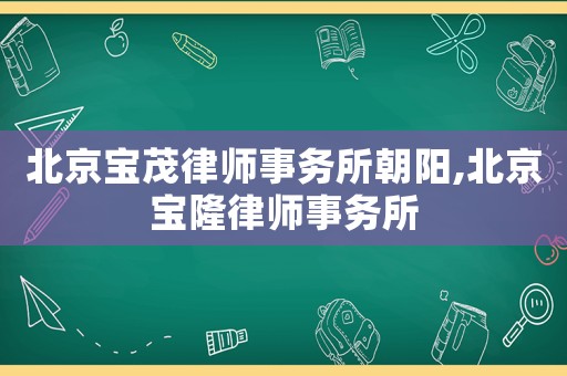 北京寶茂律師事務所朝陽,北京寶隆律師事務所
