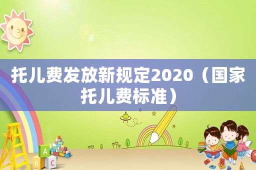 托兒費(fèi)發(fā)放新規(guī)定2020（國(guó)家托兒費(fèi)標(biāo)準(zhǔn)）