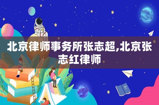 北京律師事務(wù)所張志超,北京張志紅律師