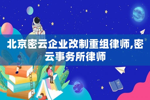北京密云企業(yè)改制重組律師,密云事務(wù)所律師