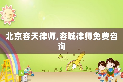 北京容天律師,容城律師免費咨詢
