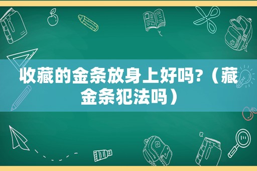 收藏的金條放身上好嗎?（藏金條犯法嗎）