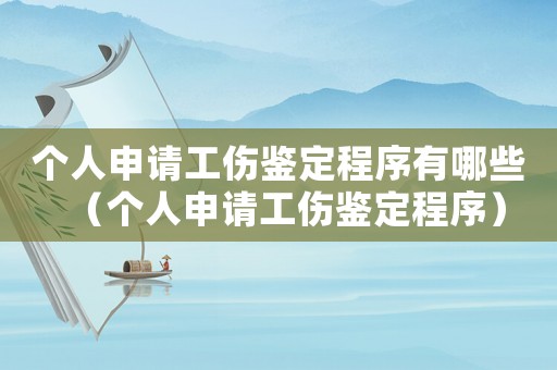 個(gè)人申請工傷鑒定程序有哪些（個(gè)人申請工傷鑒定程序）