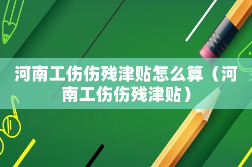 河南工傷傷殘津貼怎么算（河南工傷傷殘津貼）