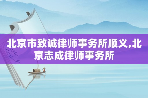 北京市致誠律師事務所順義,北京志成律師事務所