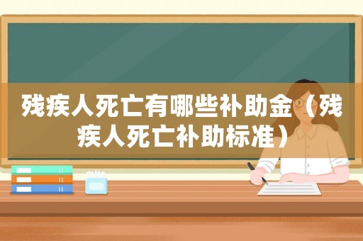 殘疾人死亡有哪些補(bǔ)助金（殘疾人死亡補(bǔ)助標(biāo)準(zhǔn)）