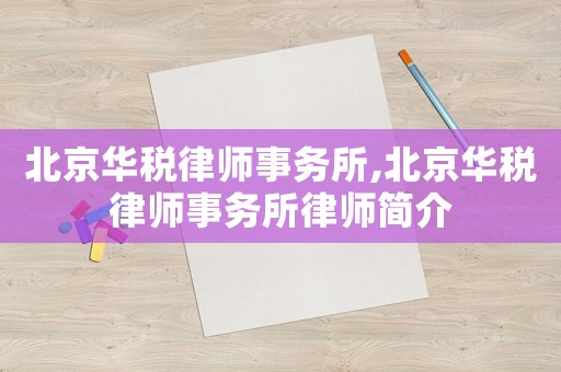 北京華稅律師事務所,北京華稅律師事務所律師簡介