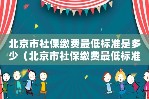 北京市社保繳費最低標準是多少（北京市社保繳費最低標準）