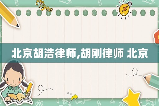 北京胡浩律師,胡剛律師 北京