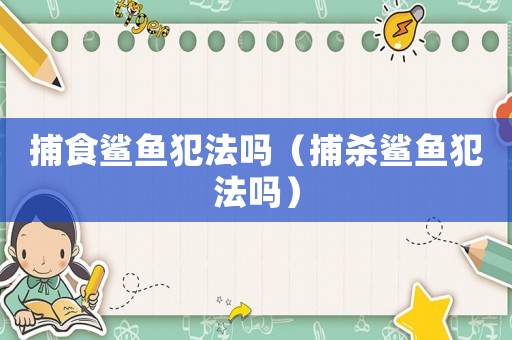 捕食鯊魚犯法嗎（捕殺鯊魚犯法嗎）