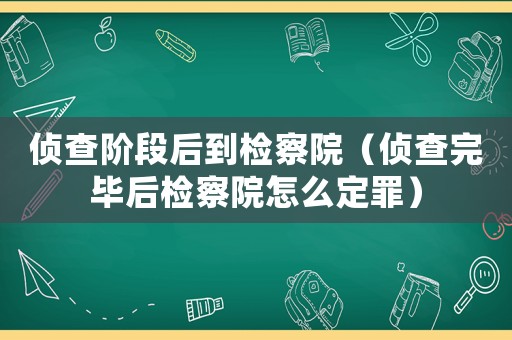 偵查階段后到檢察院（偵查完畢后檢察院怎么定罪）