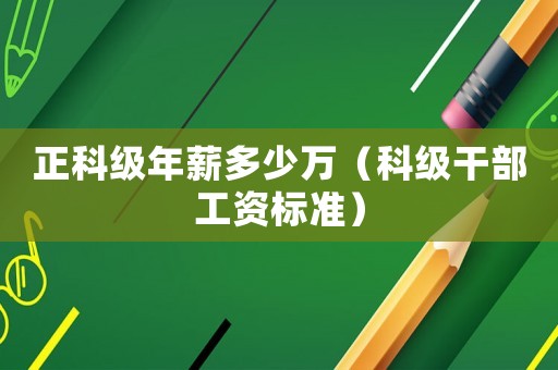 正科級(jí)年薪多少萬(wàn)（科級(jí)干部工資標(biāo)準(zhǔn)）