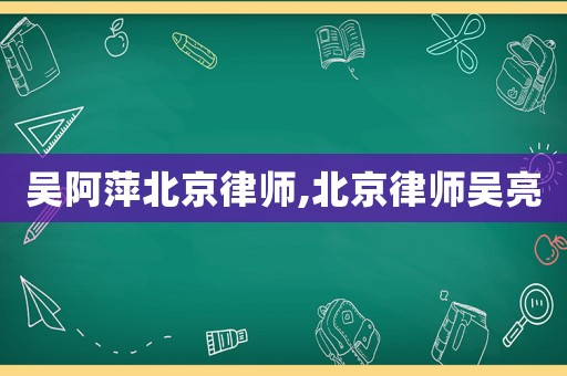 吳阿萍北京律師,北京律師吳亮