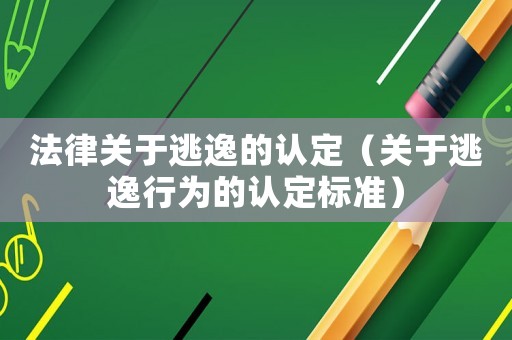 法律關(guān)于逃逸的認(rèn)定（關(guān)于逃逸行為的認(rèn)定標(biāo)準(zhǔn)）