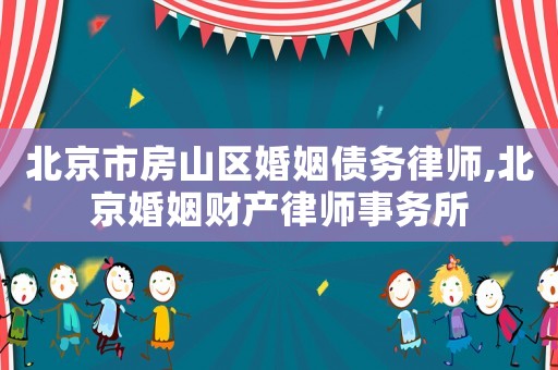 北京市房山區(qū)婚姻債務(wù)律師,北京婚姻財產(chǎn)律師事務(wù)所
