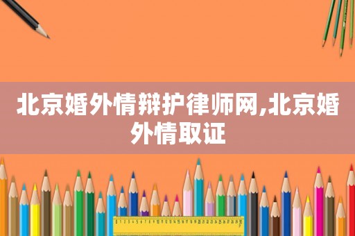 北京婚外情辯護(hù)律師網(wǎng),北京婚外情取證