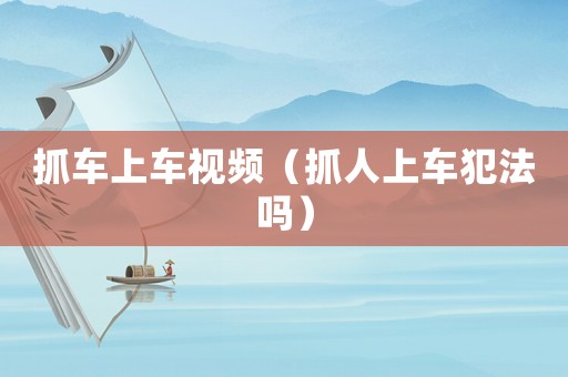 抓車上車視頻（抓人上車犯法嗎）