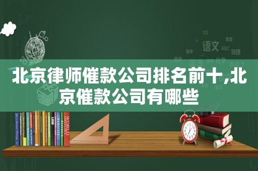 北京律師催款公司排名前十,北京催款公司有哪些