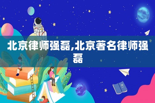 北京律師強(qiáng)磊,北京著名律師強(qiáng)磊