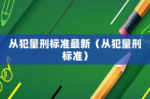 從犯量刑標準最新（從犯量刑標準）