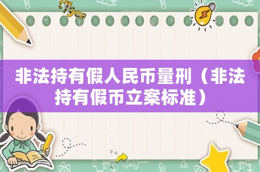 非法持有假人民幣量刑（非法持有假幣立案標準）
