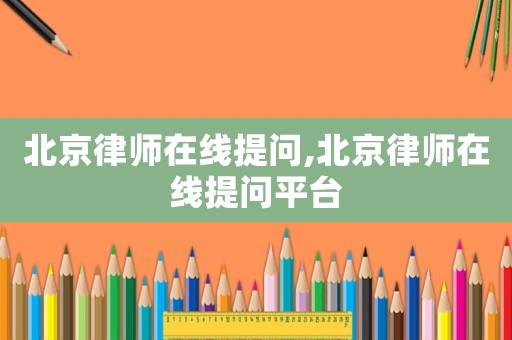 北京律師在線提問,北京律師在線提問平臺