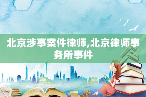 北京涉事案件律師,北京律師事務(wù)所事件