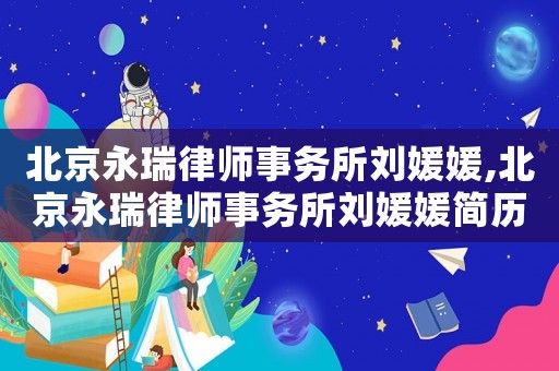 北京永瑞律師事務(wù)所劉媛媛,北京永瑞律師事務(wù)所劉媛媛簡歷