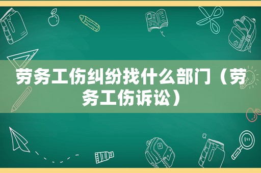 勞務工傷糾紛找什么部門（勞務工傷訴訟）