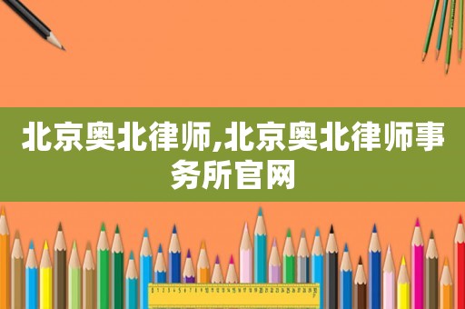 北京奧北律師,北京奧北律師事務所官網(wǎng)