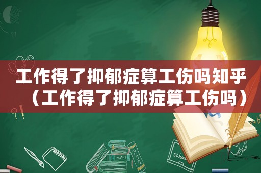 工作得了抑郁癥算工傷嗎知乎（工作得了抑郁癥算工傷嗎）