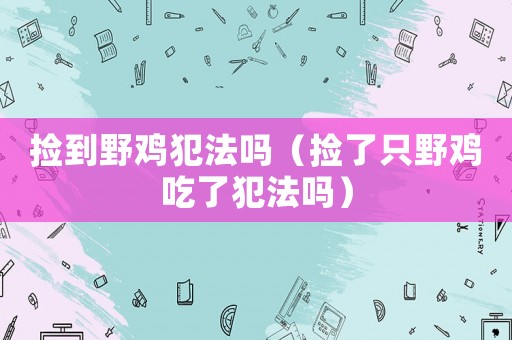 撿到野雞犯法嗎（撿了只野雞吃了犯法嗎）