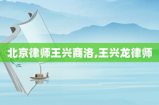 北京律師王興商洛,王興龍律師