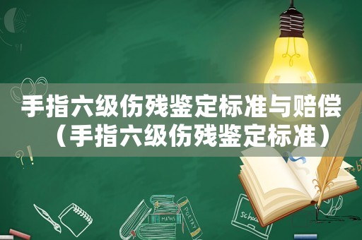 手指六級傷殘鑒定標準與賠償（手指六級傷殘鑒定標準）