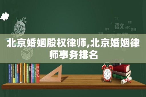 北京婚姻股權律師,北京婚姻律師事務排名