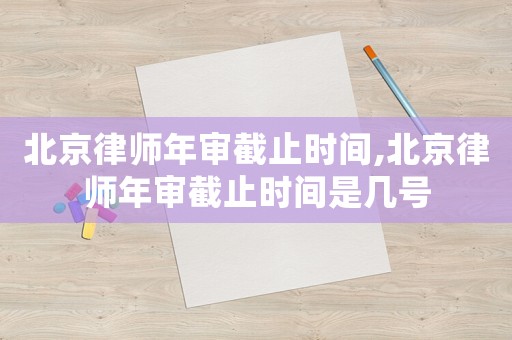 北京律師年審截止時(shí)間,北京律師年審截止時(shí)間是幾號(hào)
