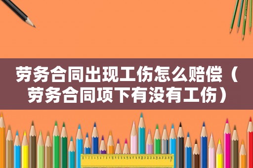 勞務合同出現工傷怎么賠償（勞務合同項下有沒有工傷）