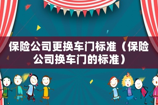 保險(xiǎn)公司更換車門標(biāo)準(zhǔn)（保險(xiǎn)公司換車門的標(biāo)準(zhǔn)）