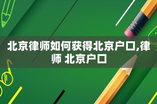 北京律師如何獲得北京戶口,律師 北京戶口