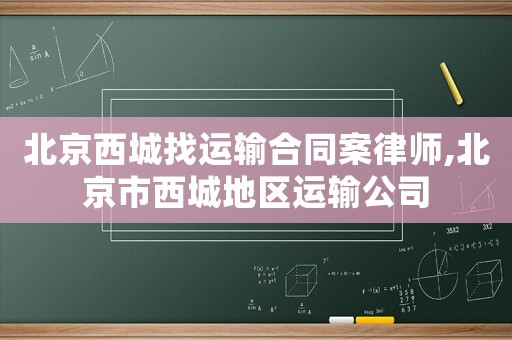 北京西城找運輸合同案律師,北京市西城地區運輸公司