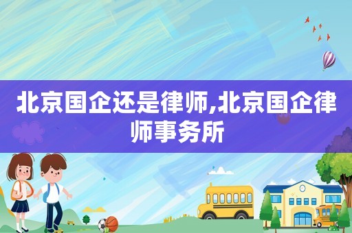 北京國企還是律師,北京國企律師事務所